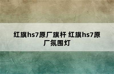 红旗hs7原厂旗杆 红旗hs7原厂氛围灯